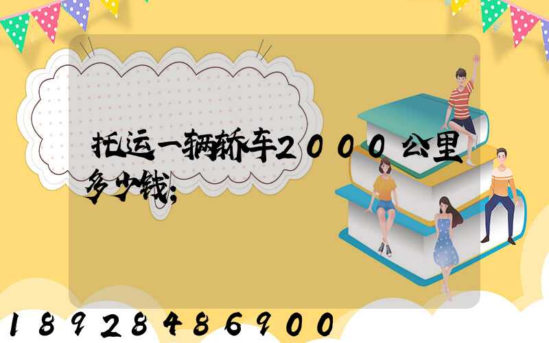 托运一辆轿车2000公里多少钱