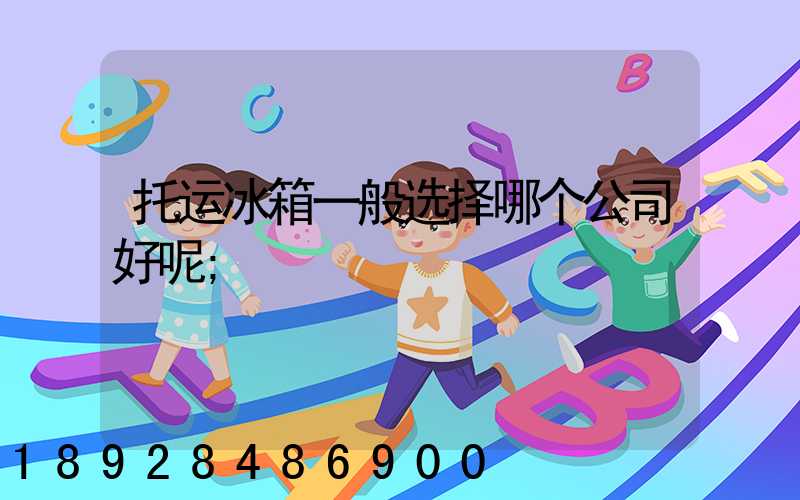 托运冰箱一般选择哪个公司好呢
