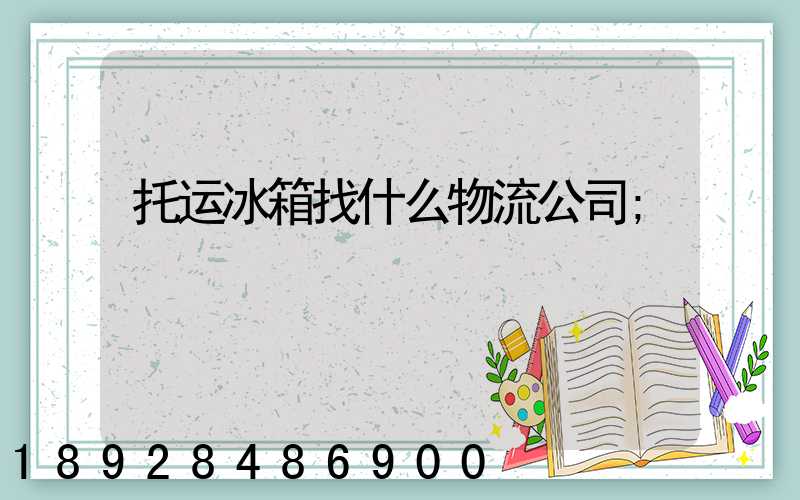 托运冰箱找什么物流公司