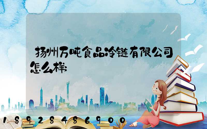 扬州万吨食品冷链有限公司怎么样