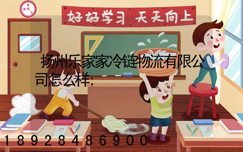 扬州乐家家冷链物流有限公司怎么样