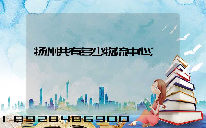 扬州共有多少物流中心