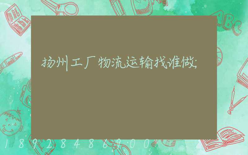 扬州工厂物流运输找谁做