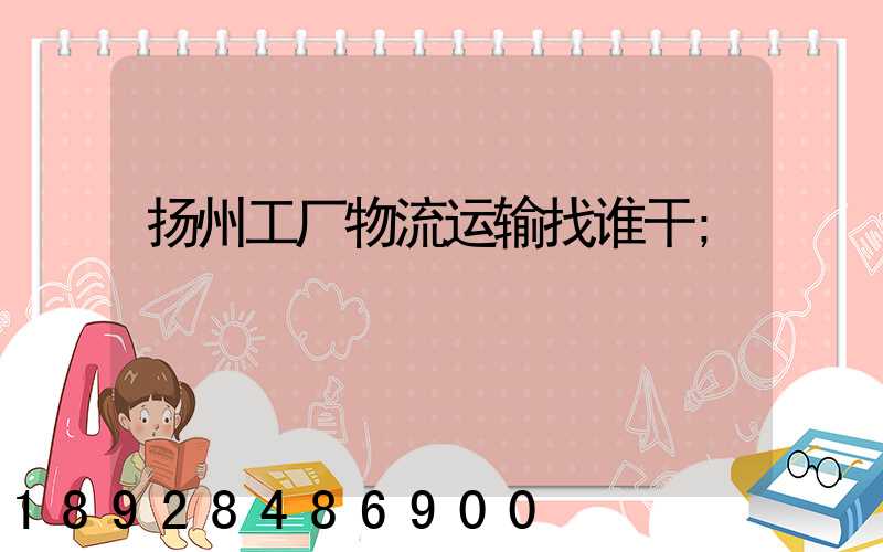 扬州工厂物流运输找谁干