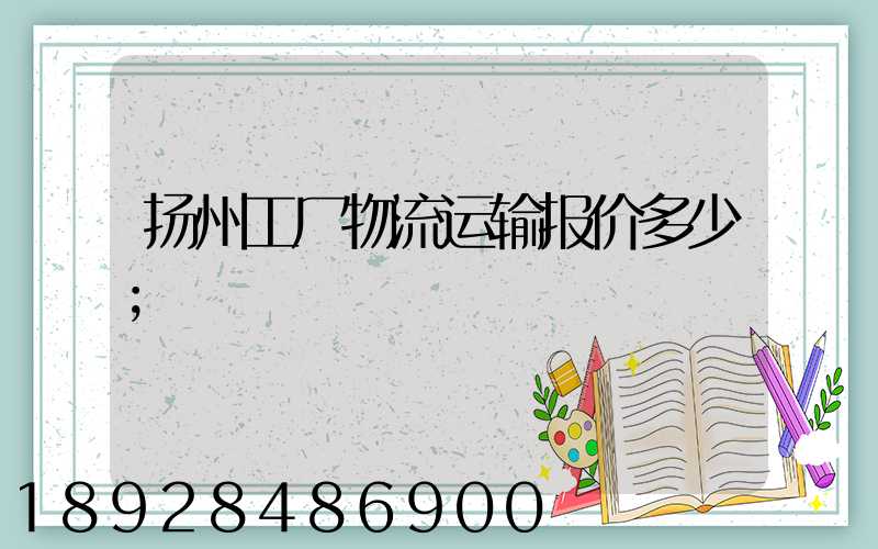 扬州工厂物流运输报价多少