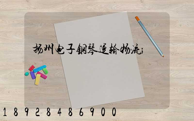 扬州电子钢琴运输物流
