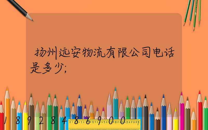 扬州远安物流有限公司电话是多少