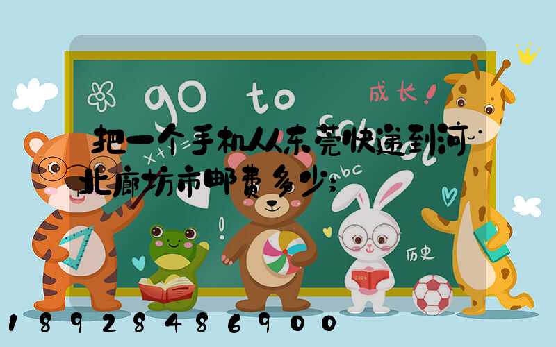 把一个手机从东莞快递到河北廊坊市邮费多少