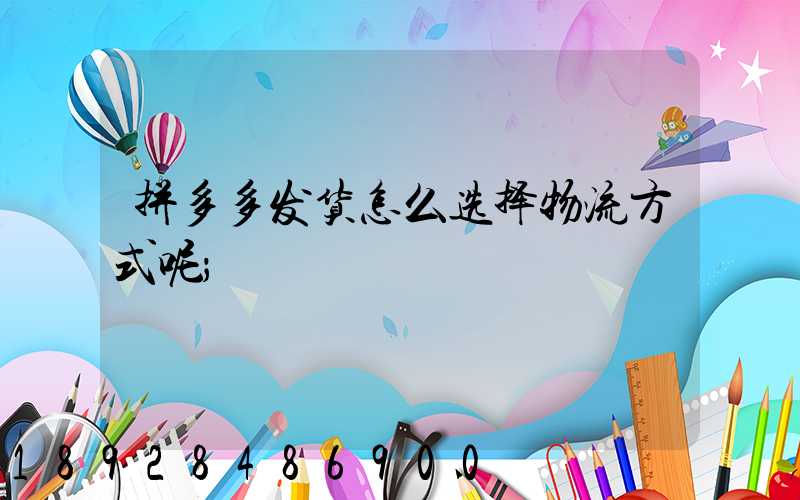 拼多多发货怎么选择物流方式呢