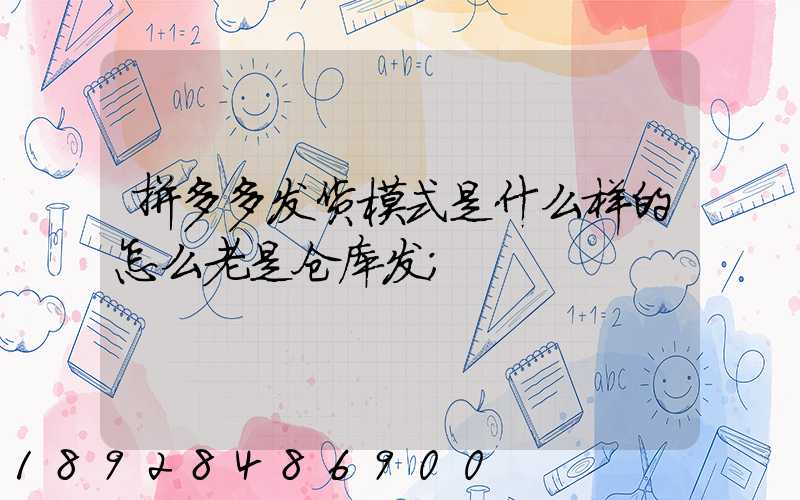 拼多多发货模式是什么样的怎么老是仓库发
