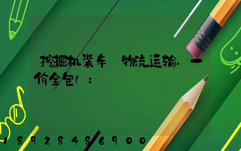 挖掘机装车+物流运输,一价全包!