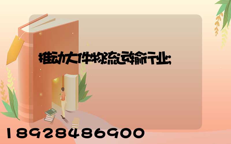 推动大件物流运输行业