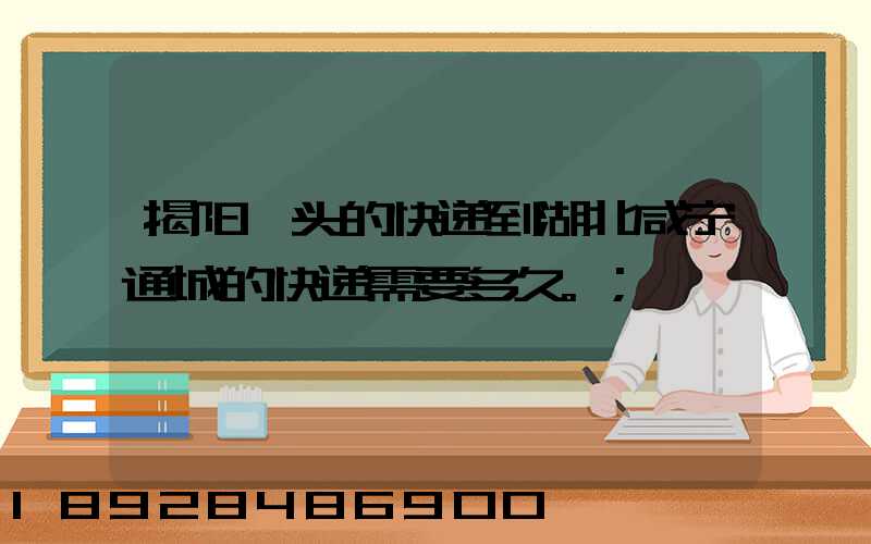 揭阳汕头的快递到湖北咸宁通城的快递需要多久。