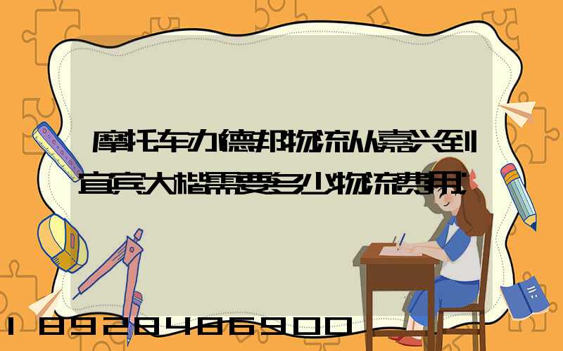 摩托车办德邦物流从嘉兴到宜宾大楷需要多少物流费用