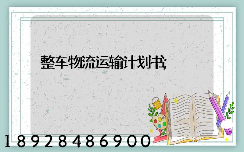 整车物流运输计划书