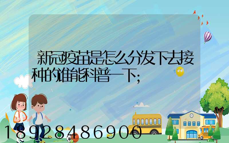 新冠疫苗是怎么分发下去接种的谁能科普一下