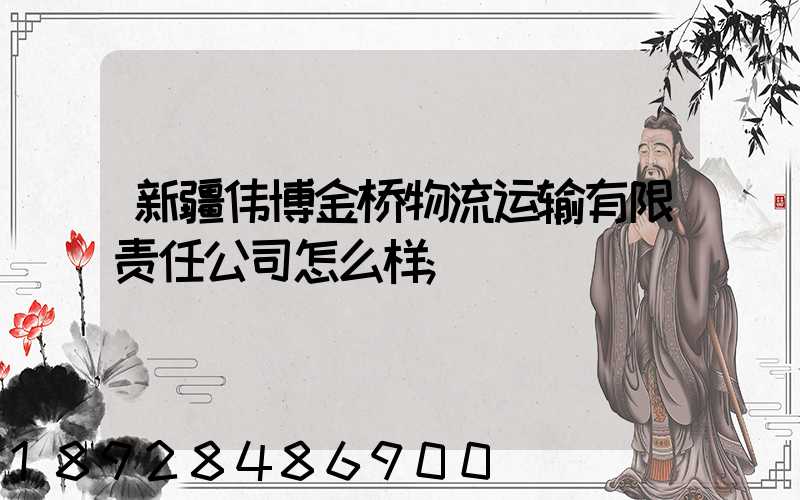 新疆伟博金桥物流运输有限责任公司怎么样