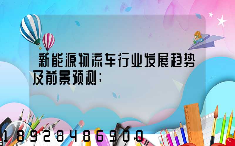新能源物流车行业发展趋势及前景预测