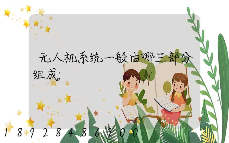无人机系统一般由哪三部分组成