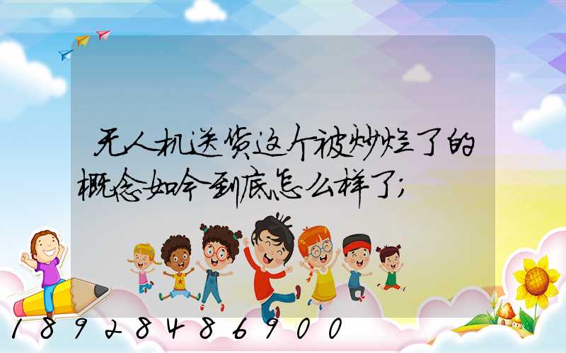 无人机送货这个被炒烂了的概念如今到底怎么样了