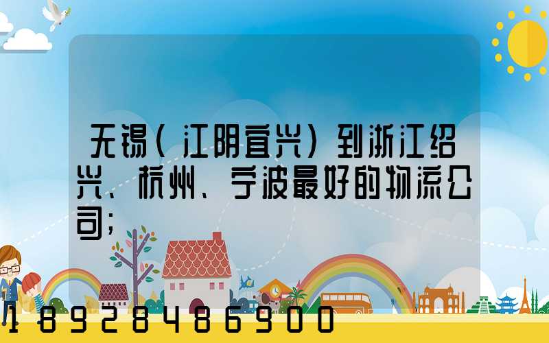 无锡(江阴宜兴)到浙江绍兴、杭州、宁波最好的物流公司