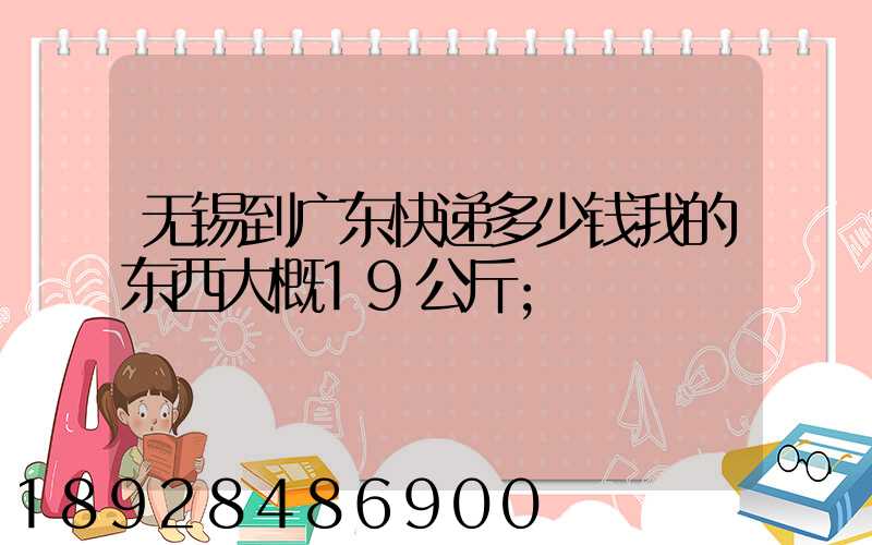 无锡到广东快递多少钱我的东西大概19公斤
