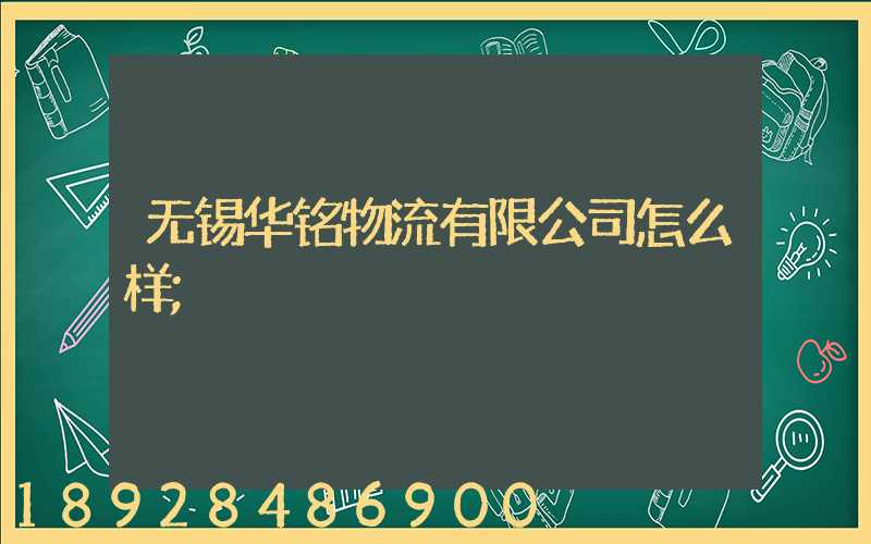 无锡华铭物流有限公司怎么样