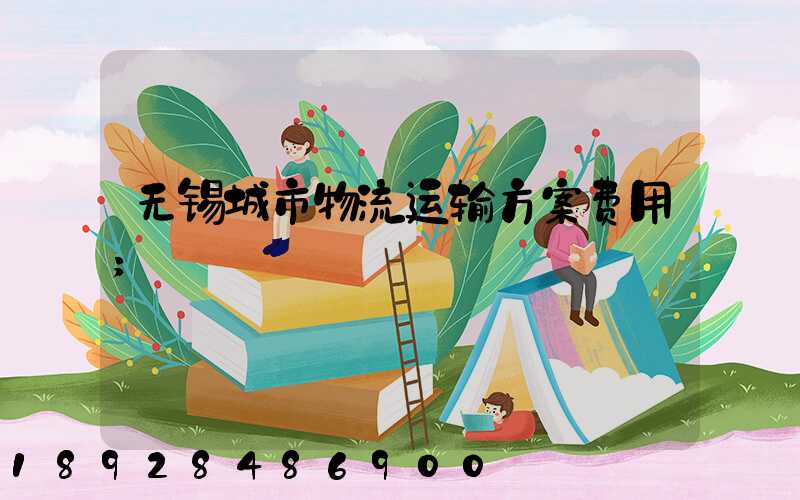 无锡城市物流运输方案费用