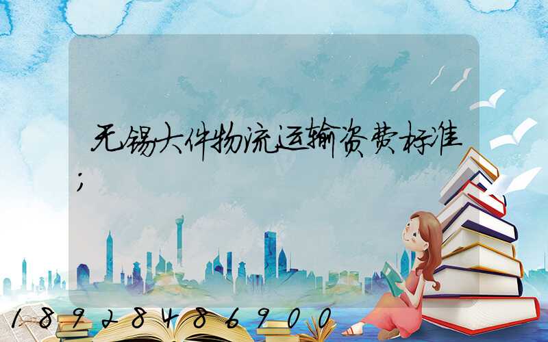 无锡大件物流运输资费标准