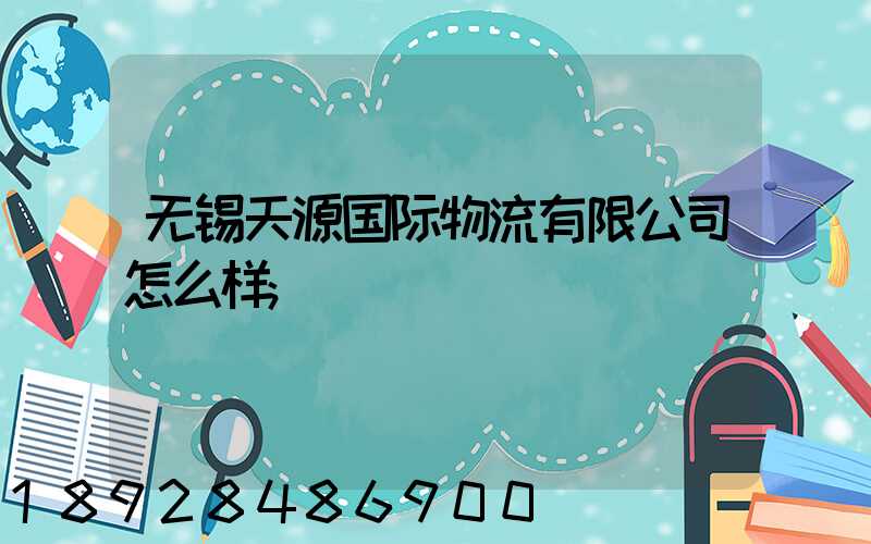 无锡天源国际物流有限公司怎么样