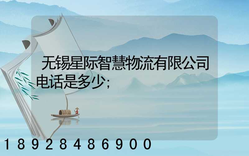 无锡星际智慧物流有限公司电话是多少