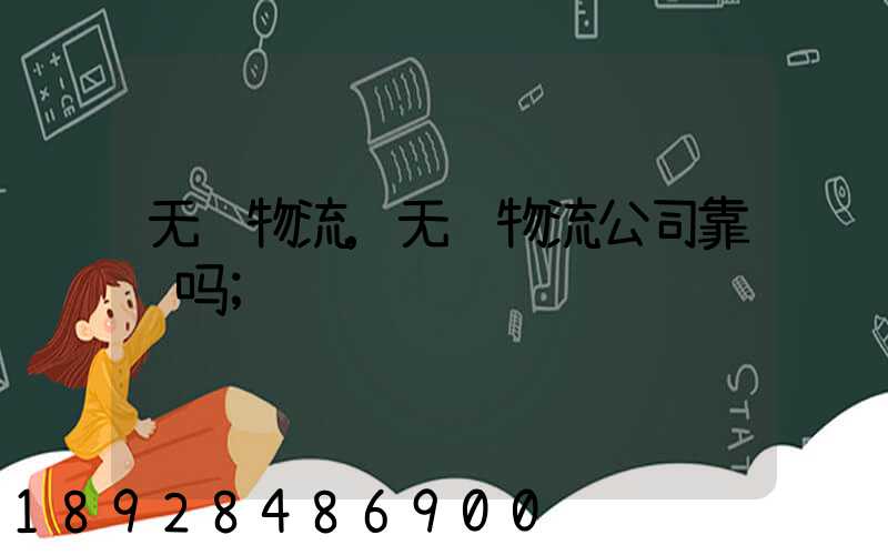 无锡物流,无锡物流公司靠谱吗