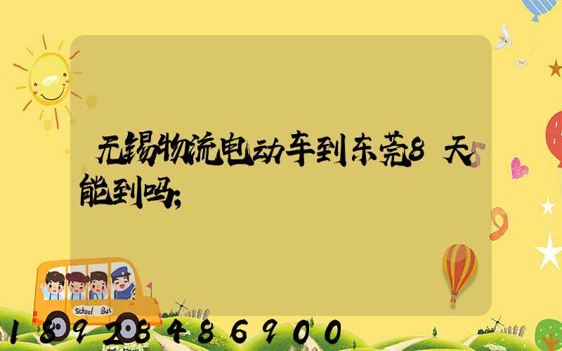无锡物流电动车到东莞8天能到吗