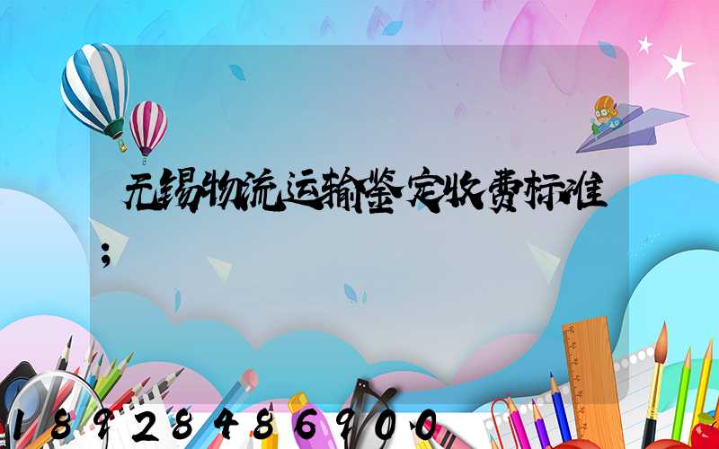 无锡物流运输鉴定收费标准