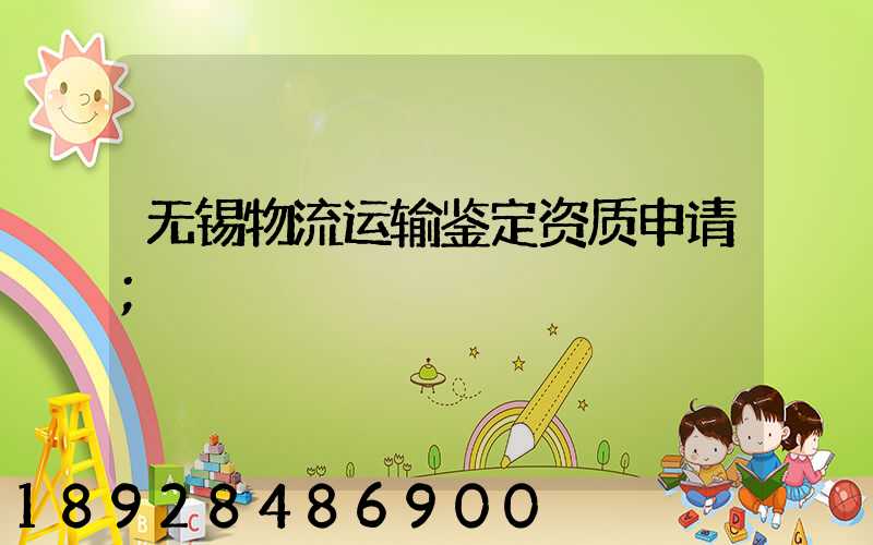 无锡物流运输鉴定资质申请