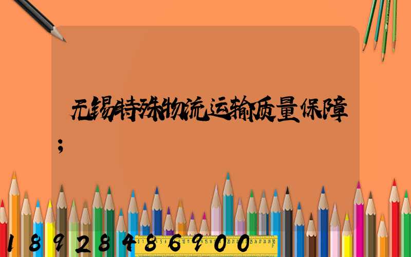 无锡特殊物流运输质量保障