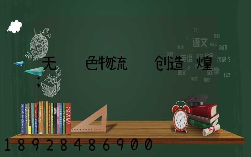 无锡绿色物流运输创造辉煌