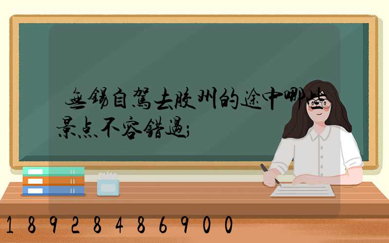 无锡自驾去胶州的途中哪些景点不容错过