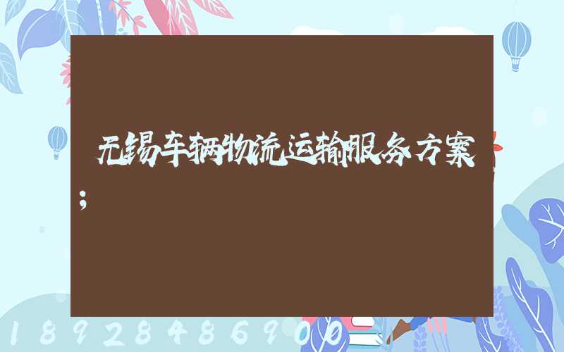无锡车辆物流运输服务方案