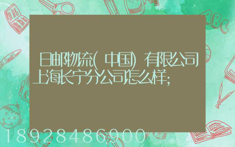 日邮物流(中国)有限公司上海长宁分公司怎么样