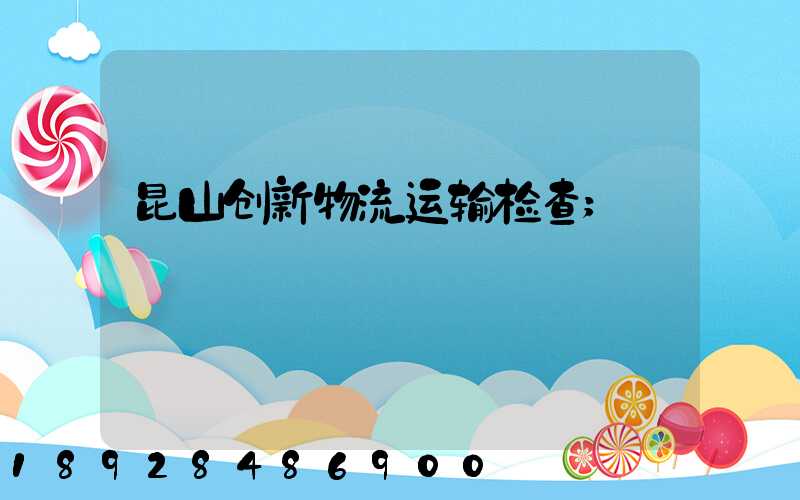 昆山创新物流运输检查