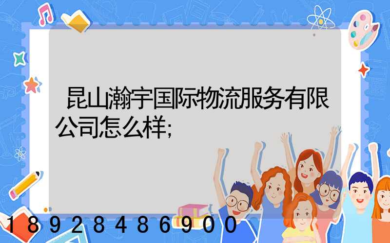 昆山瀚宇国际物流服务有限公司怎么样
