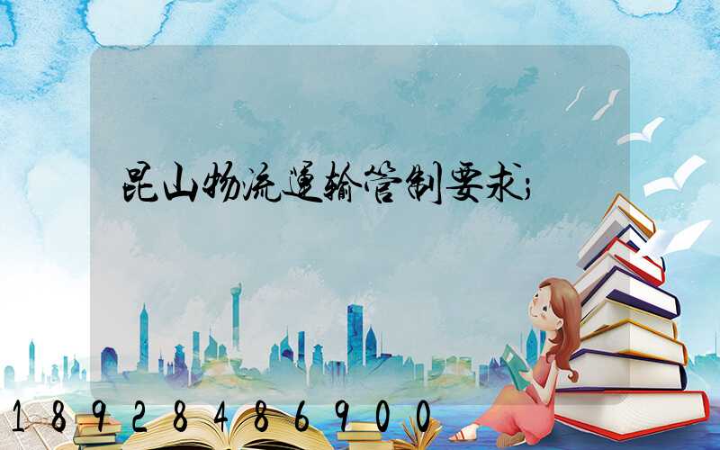 昆山物流运输管制要求