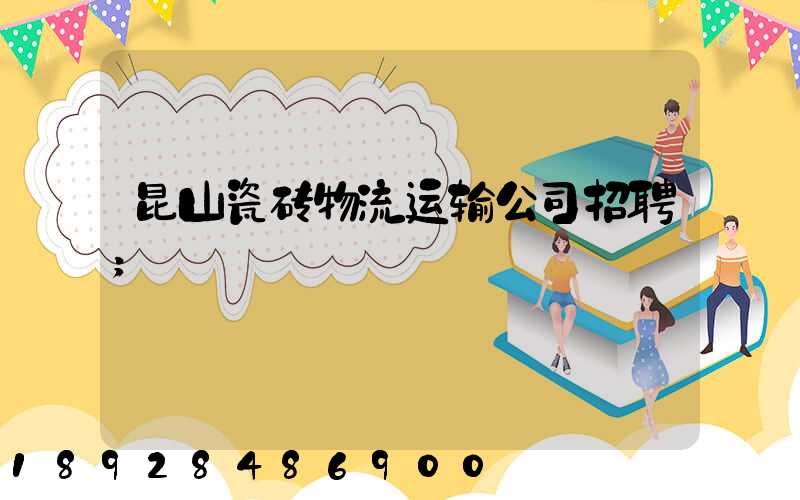 昆山瓷砖物流运输公司招聘
