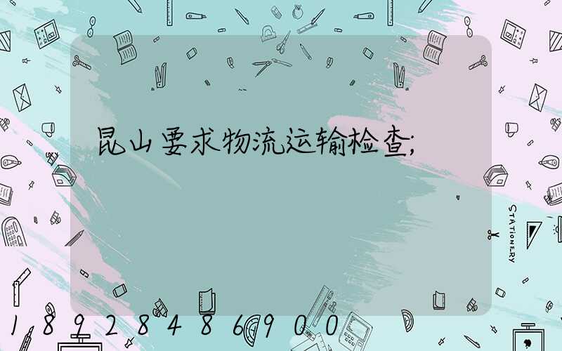 昆山要求物流运输检查