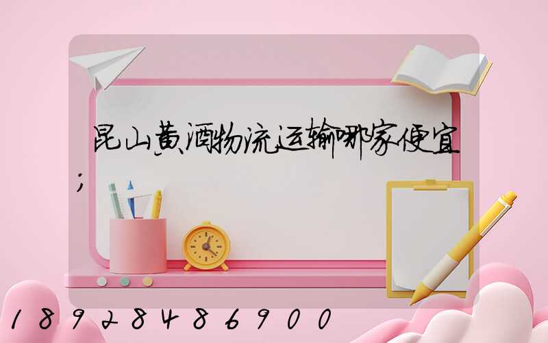 昆山黄酒物流运输哪家便宜
