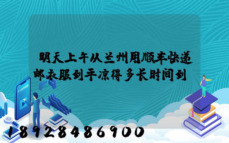 明天上午从兰州用顺丰快递邮衣服到平凉得多长时间到