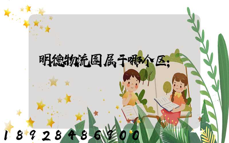 明德物流园属于哪个区