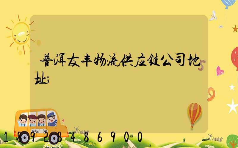 普洱友丰物流供应链公司地址