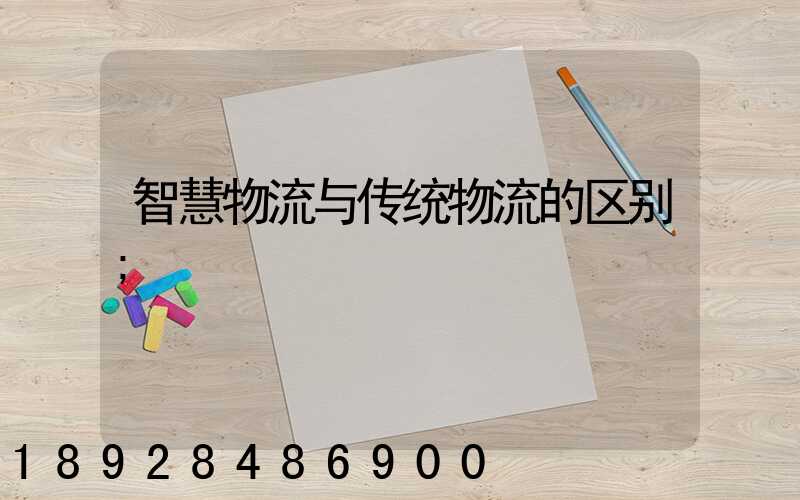 智慧物流与传统物流的区别